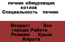 печник обмуровщик котлов  › Специальность ­ печник  › Возраст ­ 55 - Все города Работа » Резюме   . Крым,Алушта